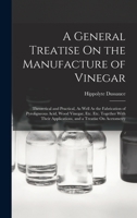 A General Treatise On the Manufacture of Vinegar: Theoretical and Practical, As Well As the Fabrication of Pyroligneous Acid, Wood Vinegar, Etc. Etc. ... Applications, and a Treatise On Acetometry 1164527533 Book Cover