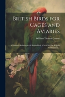 British Birds for Cages and Aviaries; a Hanbook Relating to all British Birds Which may be Kept in Confinement .. 1022214225 Book Cover