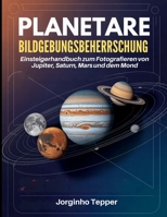 Planetare Bildgebungsbeherrschung: Einsteigerhandbuch zum Fotografieren von Jupiter, Saturn, Mars und dem Mond (German Edition) B0GFTLXDBC Book Cover
