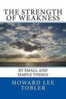 The Strength of Weakness: By Small and Simple Things 1539163369 Book Cover
