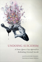 Undoing Suicidism: A Trans, Queer, Crip Approach to Rethinking (Assisted) Suicide 1439924074 Book Cover