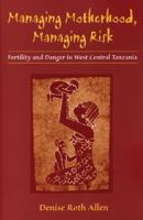 Managing Motherhood, Managing Risk: Fertility and Danger in West Central Tanzania 0472030272 Book Cover