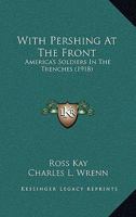 With Pershing at the front: America's soldiers in the trenches 1248776763 Book Cover
