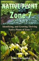 Native Plants Zone 7: Identifying, and Growing Thriving Native Plants of Zone 7 B0B1F8C9L8 Book Cover