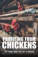 Profiting From Chickens: Tips To Make Money With Just 15 Chickens: How To Make Money From Chickens B09BYBJBWP Book Cover