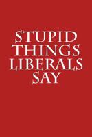 Stupid Things Liberals Say: Funny Gag Gift for Republicans: Blank Lined Journal with Spaces for Dates, 6 X 9 (Volume 1) 1718918747 Book Cover