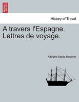 A Travers L'Espagne, Lettres de Voyage 1148919996 Book Cover