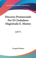 Discurso Pronunciado Por El Ciudadano Magistrado E. Montes: (1877) 1160729042 Book Cover