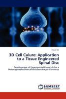 3D Cell Culure: Application to a Tissue Engineered Spinal Disc: Development of Experimental Protocols for a Heterogeneous Bioscaffold-chondrocyte Construct 3846589705 Book Cover