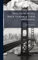 Practical Notes Made During a Tour in Canada 1023841290 Book Cover