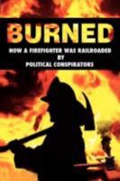 Burned: How a Firefighter was Railroaded by Political Conspirators 1434367487 Book Cover