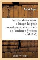 Notions D'Agriculture A L'Usage Des Petits Propria(c)Taires Et Des Fermiers de L'Ancienne: Province de Bretagne... Signa(c) D. Gagon. 2019536153 Book Cover