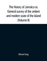 The History of Jamaica or, General Survey of the Antient and Modern State of the Island: With Reflections on Its Situation Settlements, Inhabitants, ... Commerce, Laws, and Government..; Volume 3 1140866966 Book Cover