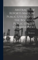 Abstracts of Reports Made by Public Utilities to the Board of Public Utility Commisioners 1022083716 Book Cover