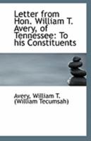 Letter from Hon. William T. Avery, of Tennessee: To his Constituents 1113280042 Book Cover