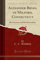 Alexander Bryan of Milford, Connecticut, his ancestors and his descendants 101600656X Book Cover