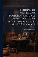 I Funerali Di Archemoro Rappresentati Sopra Un Vaso Greco Di Creta Pitturata Del R. Museo Borbonico: Memoria, Letta Nella R. Acad. Ercolanese, 11 Gennajo 1838... 1271340720 Book Cover