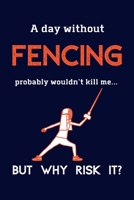 A Day Without Fencing Probably Wouldn't Kill Me ... But Why Risk It?: Fencing Gifts For Men Women & Kids - 120 Page Lined Journal or Notebook 1692064738 Book Cover