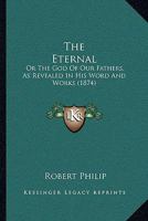 The Eternal: Or The God Of Our Fathers, As Revealed In His Word And Works 1437302718 Book Cover