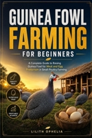 Guinea Fowl Farming For Beginners: A Complete Guide to Raising Guinea Fowl for Meat and Egg Production in Small Poultry Farming B0H3NW1X22 Book Cover