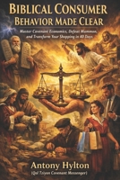 BIBLICAL CONSUMER BEHAVIOR MADE CLEAR: Master Covenant Economics, Defeat Mammon, and Transform Your Shopping in 40 Days (Simple Business Guides) B0GFTYLHYK Book Cover