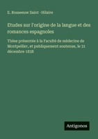 Etudes sur l'origine de la langue et des romances espagnoles: Thèse présentée à la Faculté de médecine de Montpellier, et publiquement soutenue, le 31 décembre 1838 (French Edition) 3563210802 Book Cover
