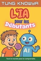 L’IA pour les Débutants: Un guide amusant, simple et pratique de l’intelligence artificielle pour tous — les non-technophiles, les enfants, les ados ... & Business Transformation) (French Edition) B0FB49CNDZ Book Cover