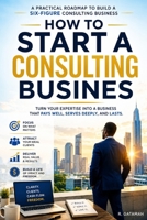 How To Start A Consulting Business: Turn your expertise into a profitable consulting business B0H8MZ2G7V Book Cover