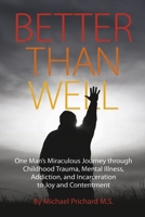 Better Than Well: One Man's Miraculous Journey through Childhood Trauma, Mental Illness, Addiction, and Incarceration to Joy and Contentment 1667858475 Book Cover