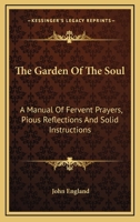 The Garden of the Soul: A Manual of Fervent Prayers, Pious Reflections and Solid Instructions 1428633553 Book Cover