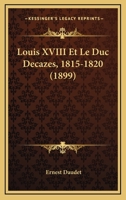 Louis XVIII Et Le Duc Decazes, 1815-1820, D'Apra]s Des Documents Ina(c)Dits 1724444484 Book Cover