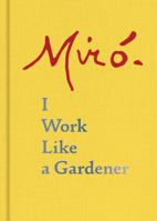 Joan Miró: I Work Like a Gardener 1616896280 Book Cover