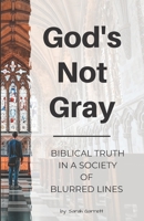 God's Not Gray: Biblical Truth in a Society of Blurred Lines 1648581277 Book Cover