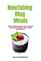 Nourishing Mug Meals: Wholesome Recipes for Vibrant College Students and Aging Individuals B0C9SP2GWN Book Cover