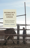 Przewalski's Horses in Eurasia: Pluralism in International Reintroduction Biology 1498521355 Book Cover