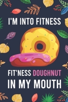 I'm Into Fitness, FIT'NESS Doughnut In My Mouth: Blank Lined Diary / Notebook / Journal - Creative, Humor, Funny Quotes - Gifts For Men, Women, Teens, Kids Friends 6x9 120 Pages 1700628283 Book Cover