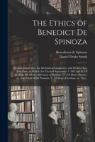 The Ethics of Benedict De Spinoza: Demonstrated After the Methods of Geometers, and Divided Into Five Parts, in Which Are Treated Separately: 1. Of ... IV. Of Man's Slavery, or, The Force of The... 1014391059 Book Cover