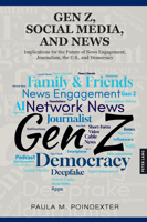 Gen Z, Social Media, and News : Implications for the Future of News Engagement, Journalism, the U. S. , and Democracy 1636676332 Book Cover