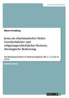 Jesus als charismatischer Heiler. Geschichtlicher und religionsgeschichtlicher Kontext, theologische Bedeutung: Die Wundergeschichten im Markusevangelium 3668049351 Book Cover