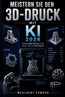 Meistern Sie den 3D Druck mit KI 2026: Fusion 360, Blender und Smart-Slicing-Workflows (German Edition) B0H1RY2JHR Book Cover
