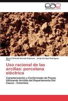 Uso racional de las arcillas: porcelana eléctrica: Caracterización y Conformado de Piezas Utilizando Arcillas del Departamento Del Cauca – Colombia 3848470128 Book Cover