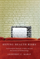 Hyping Health Risks: Environmental Hazards in Daily Life and the Science of Epidemiology 0231141483 Book Cover