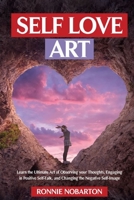 Self-Love Art: Learn the Ultimate Art of Observing Your Thoughts, Engaging in Positive Self-Talk, and Changing the Negative Self-Image 1801440212 Book Cover