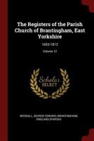 The Registers of the Parish Church of Brantingham, East Yorkshire: 1653-1812; Volume 12 1376123010 Book Cover