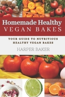 Homemade Healthy Vegan Bakes: Your Guide to Nutritious Healthy Vegan Bakes B0CH23SG8H Book Cover