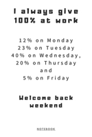 I always give 100% at work! Welcome back weekend Notebook: (6 x 9 inches) Notebook to Write In with 120 Lined Pages and a Funny Quote on the Cute ... for Journal, Doodling, Sketching and Notes 167864739X Book Cover