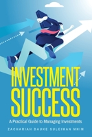Investment Success: A Practical Guide to Managing Investments 1482808188 Book Cover