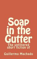 Soap in the Gutter: The Unfiltered Short Fiction of 153095097X Book Cover