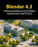 Blender 4.3: Präzisionsmodellierung für Architektur, Ingenieurwesen und 3D-Druck (German Edition) B0DVG65T6P Book Cover