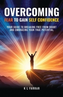Overcoming Fear to Gain Self Confidence: Your Guide to Breaking Free From Doubt and Embracing Your True Potential B0DTNT4LB1 Book Cover